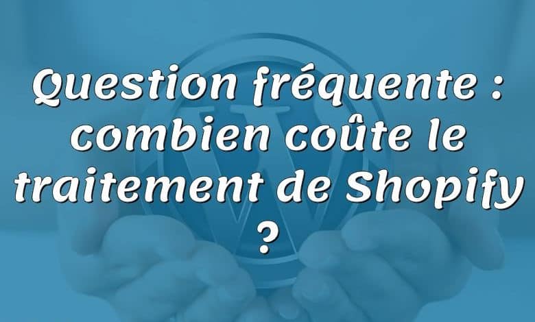 Question fréquente : combien coûte le traitement de Shopify ?